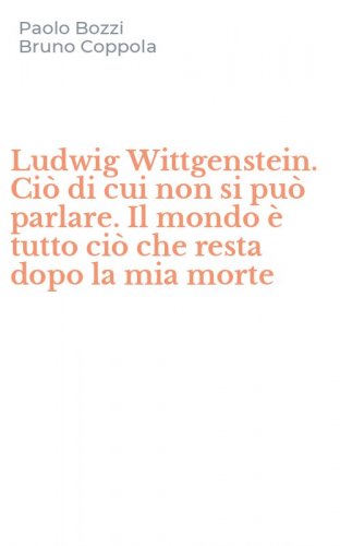 Ludwig Wittgenstein. Ci&ograve; di cui non si pu&ograve; parlare. Il mondo &egrave; tutto ci&ograve; che resta dopo la mia morte