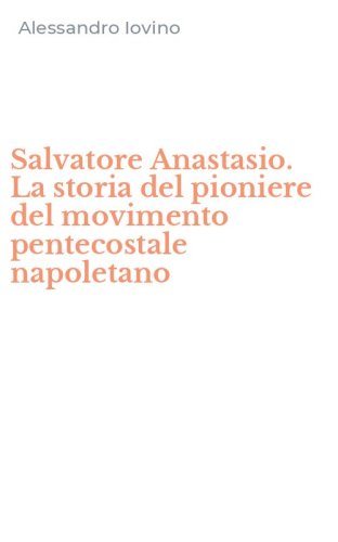Salvatore Anastasio. La storia del pioniere del movimento pentecostale napoletano
