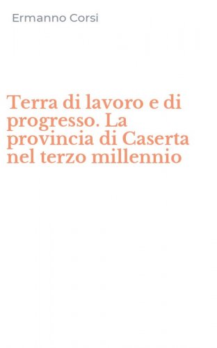 Terra di lavoro e di progresso. La provincia di Caserta nel terzo millennio