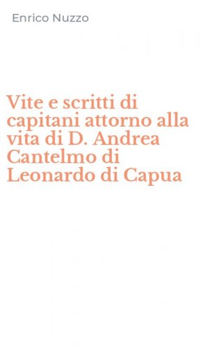 Vite e scritti di capitani attorno alla vita di D. Andrea Cantelmo di Leonardo di Capua