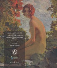 Storia, arte e citt&agrave;. Le collezioni della Fondazione &laquo;Circolo Artistico Politecnico&raquo; di Napoli. Da Giuseppe Caravita principe di Sirignano
