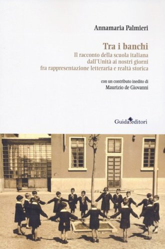 Tra i banchi. Il racconto della scuola italiana dall'Unit&agrave; ai nostri giorni fra rappresentazione letteraria e realt&agrave; storica