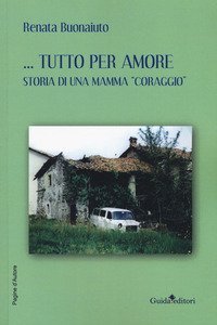 Tutto per amore. Storia di una mamma &laquo;coraggio&raquo;