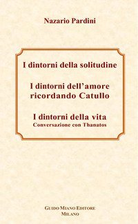 I dintorni della solitudine-I dintorni dell'amore ricordando Catullo-I dintorni della vita. Conversazione con Thanatos