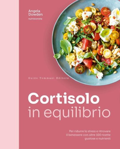 Cortisolo in equilibrio. Per ridurre lo stress e ritrovare il benessere con oltre 100 ricette gustose e nutrienti