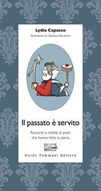 Il passato &egrave; servito. Racconti e ricette di piatti che hanno fatto la storia