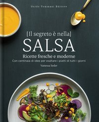 Il segreto &egrave; nella salsa. Ricette fresche e moderne con centinaia di idee per esaltare i piatti di tutti i giorni