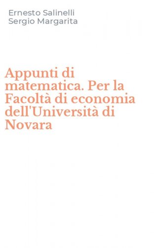 Appunti di matematica. Per la Facolt&agrave; di economia dell'Universit&agrave; di Novara