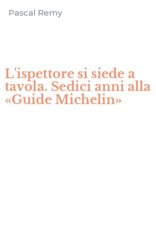 L'ispettore si siede a tavola. Sedici anni alla &laquo;Guide Michelin&raquo;