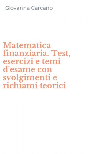 Matematica finanziaria. Test, esercizi e temi d'esame con svolgimenti e richiami teorici