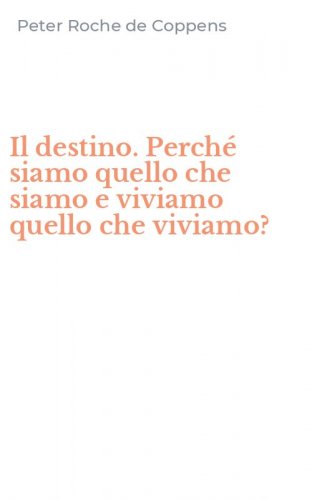 Il destino. Perch&eacute; siamo quello che siamo e viviamo quello che viviamo?
