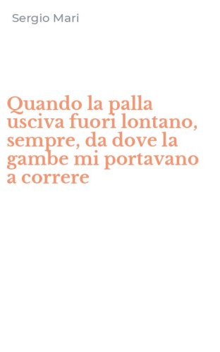 Quando la palla usciva fuori lontano, sempre, da dove la gambe mi portavano a correre