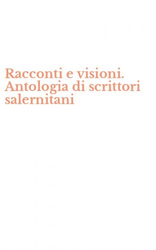 Racconti e visioni. Antologia di scrittori salernitani