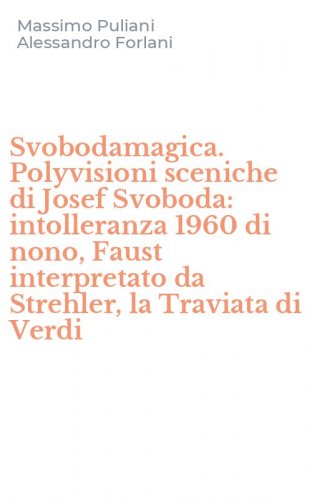 Svobodamagica. Polyvisioni sceniche di Josef Svoboda: intolleranza 1960 di nono, Faust interpretato da Strehler, la Traviata di Verdi