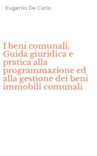 I beni comunali. Guida giuridica e pratica alla programmazione ed alla gestione dei beni immobili comunali