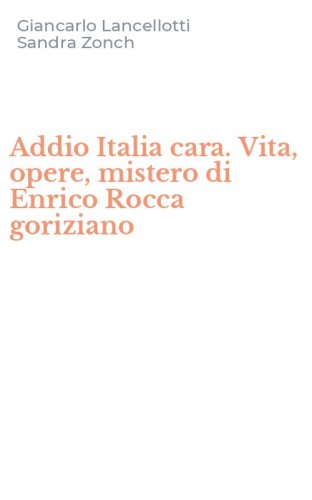 Addio Italia cara. Vita, opere, mistero di Enrico Rocca goriziano