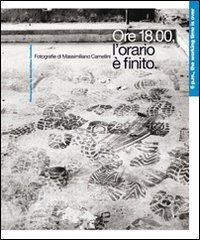 Ore 18.00, l'orario &egrave; finito. Fotografie di Massimiliano Cammellini. Ediz. italiana e inglese