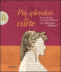 Pi&ugrave; splendon le carte. Manoscritti, libri, documenti, biblioteche: Dante &laquo;dal tempo all'etterno&raquo;