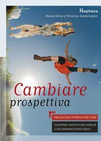 Cambiare prospettiva. Psicologia positiva per cani. Sviluppare i punti di forza anzich&eacute; concentrarsi sui punti deboli