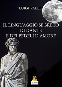 Il linguaggio segreto di Dante e dei &laquo;Fedeli d'amore&raquo;