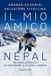 Il mio amico Nepal. Un lupo alpinista. Le montagne e la vera libert&agrave;