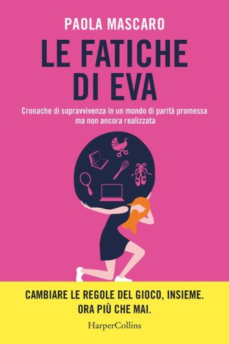 Le fatiche di Eva. Cronache di sopravvivenza in un mondo di parit&agrave; promessa ma non ancora realizzata