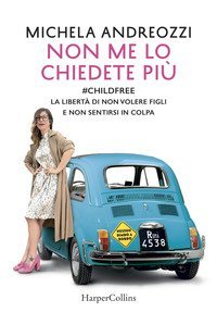 Non me lo chiedete pi&ugrave;. #childfree. La libert&agrave; di non volere figli e non sentirsi in colpa