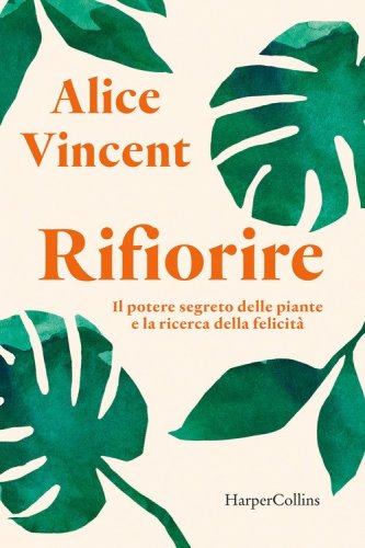 Rifiorire. Il potere segreto delle piante e la ricerca della felicit&agrave;
