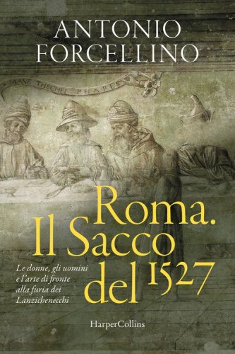 Roma. Il sacco del 1527. Le donne, gli uomini e l'arte di fronte alla furia dei lanzichenecchi
