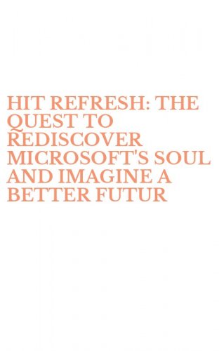 HIT REFRESH: THE QUEST TO REDISCOVER MICROSOFT'S SOUL AND IMAGINE A BETTER FUTUR