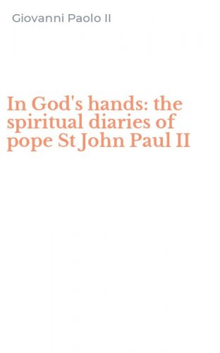 In God's hands: the spiritual diaries of pope St John Paul II