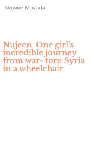 Nujeen. One girl's incredible journey from war-torn Syria in a wheelchair
