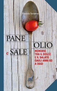 Pane olio & sale. Memorie tra il dolce e il salato dagli anni 60 a oggi