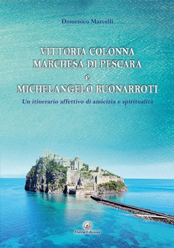 Vittoria Colonna Marchesa di Pescara e Michelangelo Buonarroti. Un itinerario affettivo di amicizia e spiritualit&agrave;