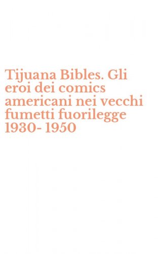 Tijuana Bibles. Gli eroi dei comics americani nei vecchi fumetti fuorilegge 1930-1950
