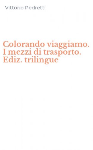 Colorando viaggiamo. I mezzi di trasporto. Ediz. trilingue