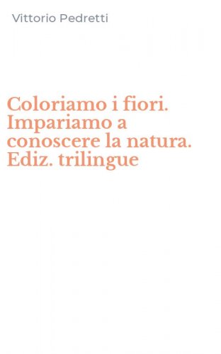Coloriamo i fiori. Impariamo a conoscere la natura. Ediz. trilingue