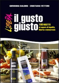 Il gusto giusto. 100 ricette al sapore di legalit&agrave;, libert&agrave; e democrazia