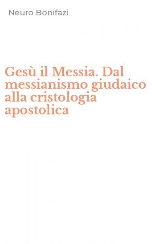 Ges&ugrave; il Messia. Dal messianismo giudaico alla cristologia apostolica