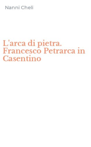 L'arca di pietra. Francesco Petrarca in Casentino