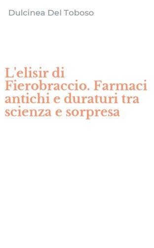 L'elisir di Fierobraccio. Farmaci antichi e duraturi tra scienza e sorpresa