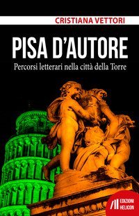 Pisa d'autore. Percorsi letterari nella citt&agrave; della Torre