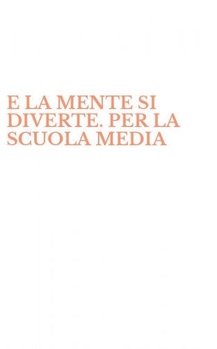 E LA MENTE SI DIVERTE. PER LA SCUOLA MEDIA