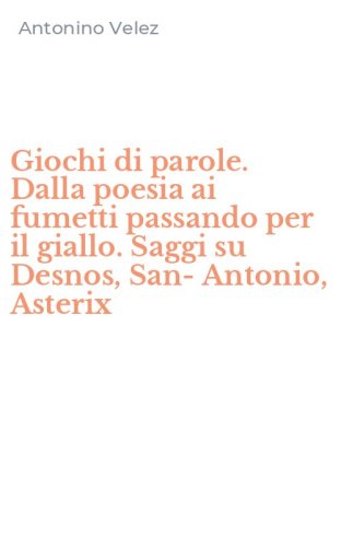 Giochi di parole. Dalla poesia ai fumetti passando per il giallo. Saggi su Desnos, San-Antonio, Asterix