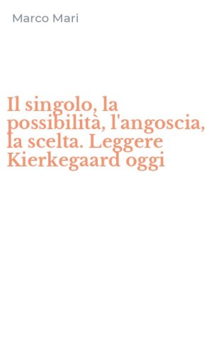 Il singolo, la possibilit&agrave;, l'angoscia, la scelta. Leggere Kierkegaard oggi