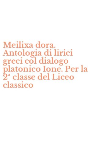 Meilixa dora. Antologia di lirici greci col dialogo platonico Ione. Per la 2&ordf; classe del Liceo classico