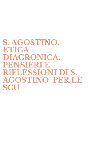 S. AGOSTINO. ETICA DIACRONICA. PENSIERI E RIFLESSIONI DI S. AGOSTINO. PER LE SCU
