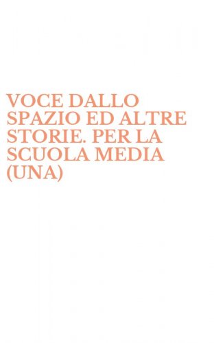 VOCE DALLO SPAZIO ED ALTRE STORIE. PER LA SCUOLA MEDIA (UNA)