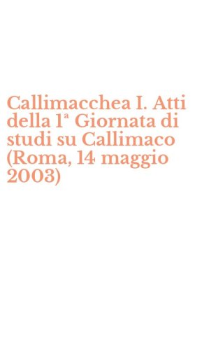 Callimacchea I. Atti della 1&ordf; Giornata di studi su Callimaco (Roma, 14 maggio 2003)