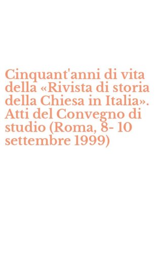 Cinquant'anni di vita della &laquo;Rivista di storia della Chiesa in Italia&raquo;. Atti del Convegno di studio (Roma, 8-10 settembre 1999) - CONVEGNO DI STUDIO (ROMA, 8-10 SETTEMBRE 1999)